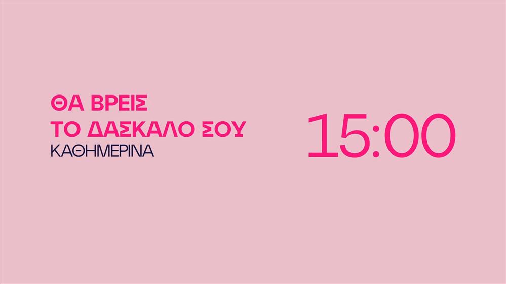 Θα βρεις το δάσκαλό σου - Καθημερινά στις 15:00